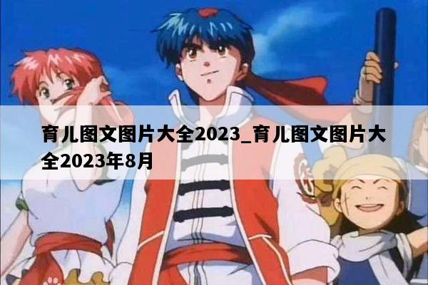 育儿图文图片大全2023_育儿图文图片大全2023年8月