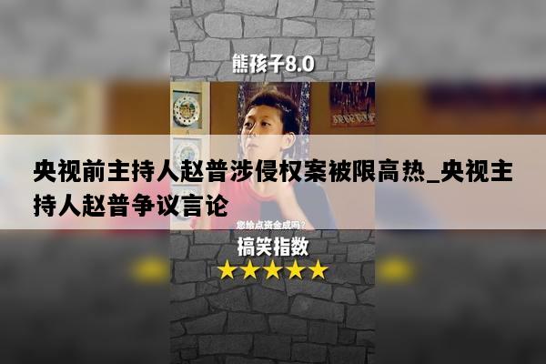 央视前主持人赵普涉侵权案被限高热_央视主持人赵普争议言论