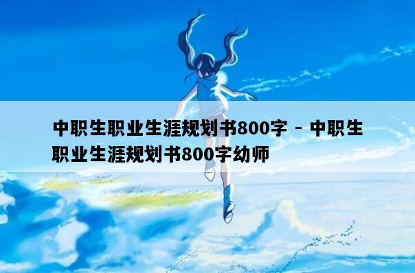 中职生职业生涯规划书800字 - 中职生职业生涯规划书800字幼师