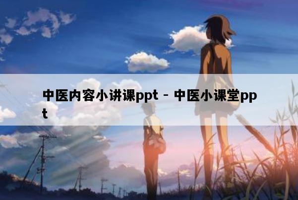 中医内容小讲课ppt - 中医小课堂ppt