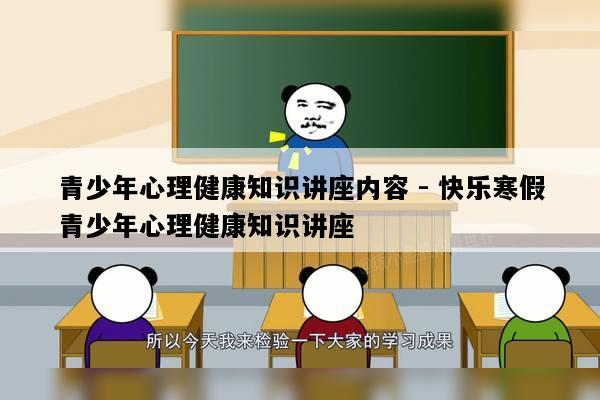 青少年心理健康知识讲座内容 - 快乐寒假青少年心理健康知识讲座