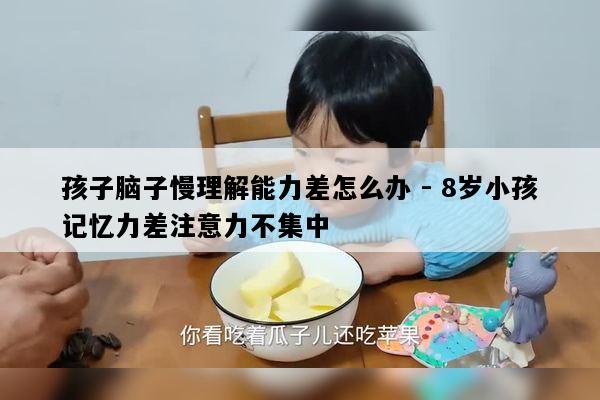 孩子脑子慢理解能力差怎么办 - 8岁小孩记忆力差注意力不集中