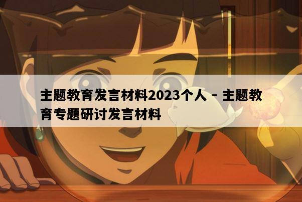 主题教育发言材料2023个人 - 主题教育专题研讨发言材料