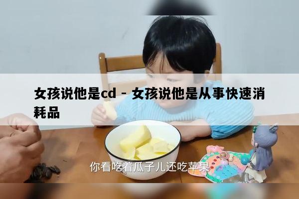 女孩说他是cd - 女孩说他是从事快速消耗品