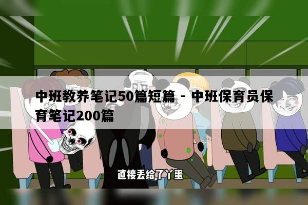 中班教养笔记50篇短篇 - 中班保育员保育笔记200篇