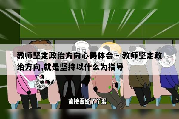 教师坚定政治方向心得体会 - 教师坚定政治方向,就是坚持以什么为指导