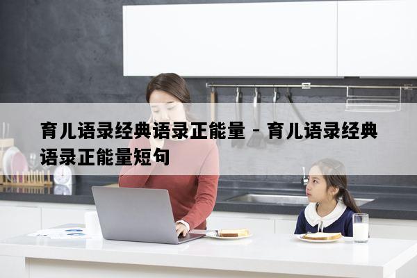 育儿语录经典语录正能量 - 育儿语录经典语录正能量短句