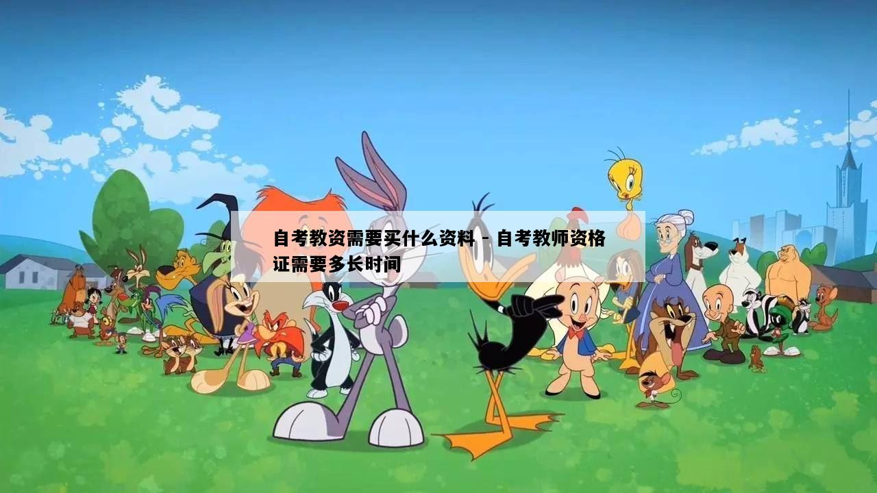 自考教资需要买什么资料 - 自考教师资格证需要多长时间