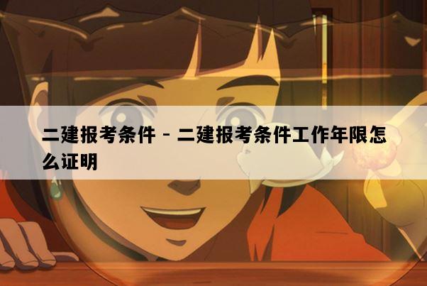 二建报考条件 - 二建报考条件工作年限怎么证明