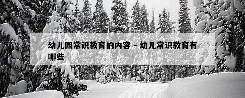 幼儿园常识教育的内容 - 幼儿常识教育有哪些