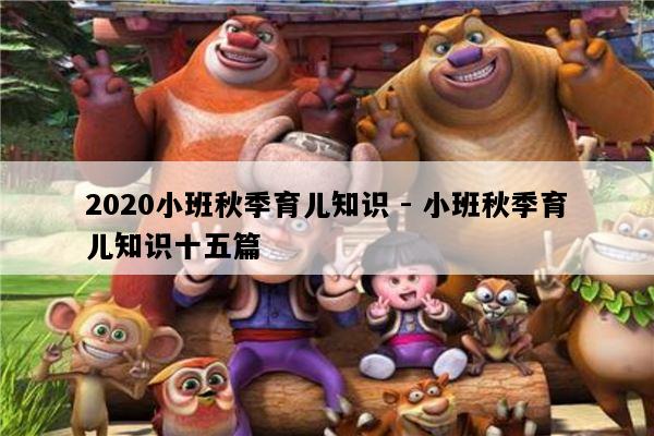 2020小班秋季育儿知识 - 小班秋季育儿知识十五篇