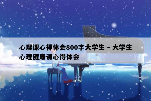 心理课心得体会800字大学生 - 大学生心理健康课心得体会