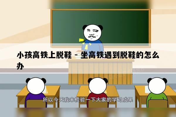 小孩高铁上脱鞋 - 坐高铁遇到脱鞋的怎么办