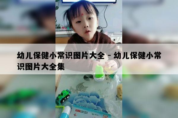 幼儿保健小常识图片大全 - 幼儿保健小常识图片大全集