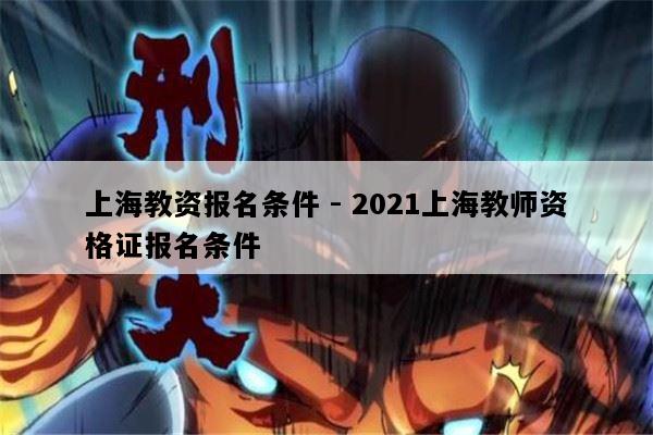 上海教资报名条件 - 2021上海教师资格证报名条件