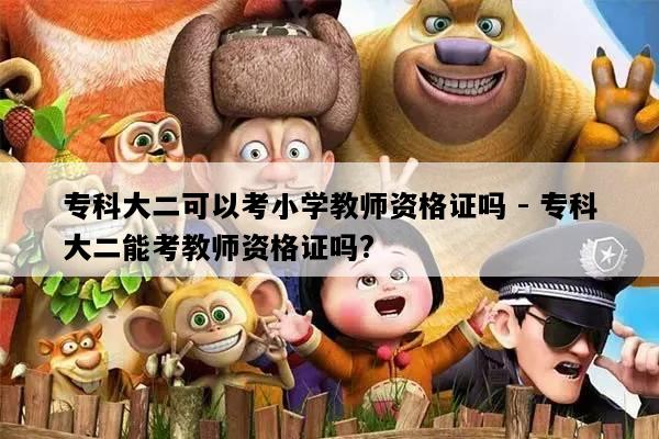 专科大二可以考小学教师资格证吗 - 专科大二能考教师资格证吗?