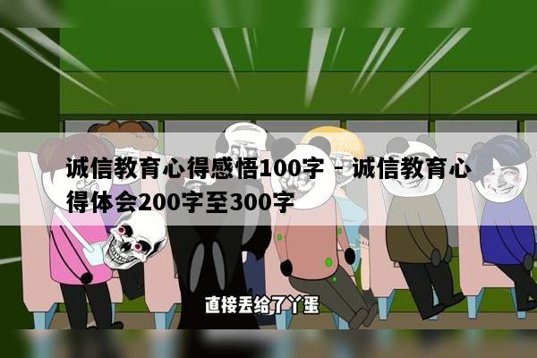 诚信教育心得感悟100字 - 诚信教育心得体会200字至300字