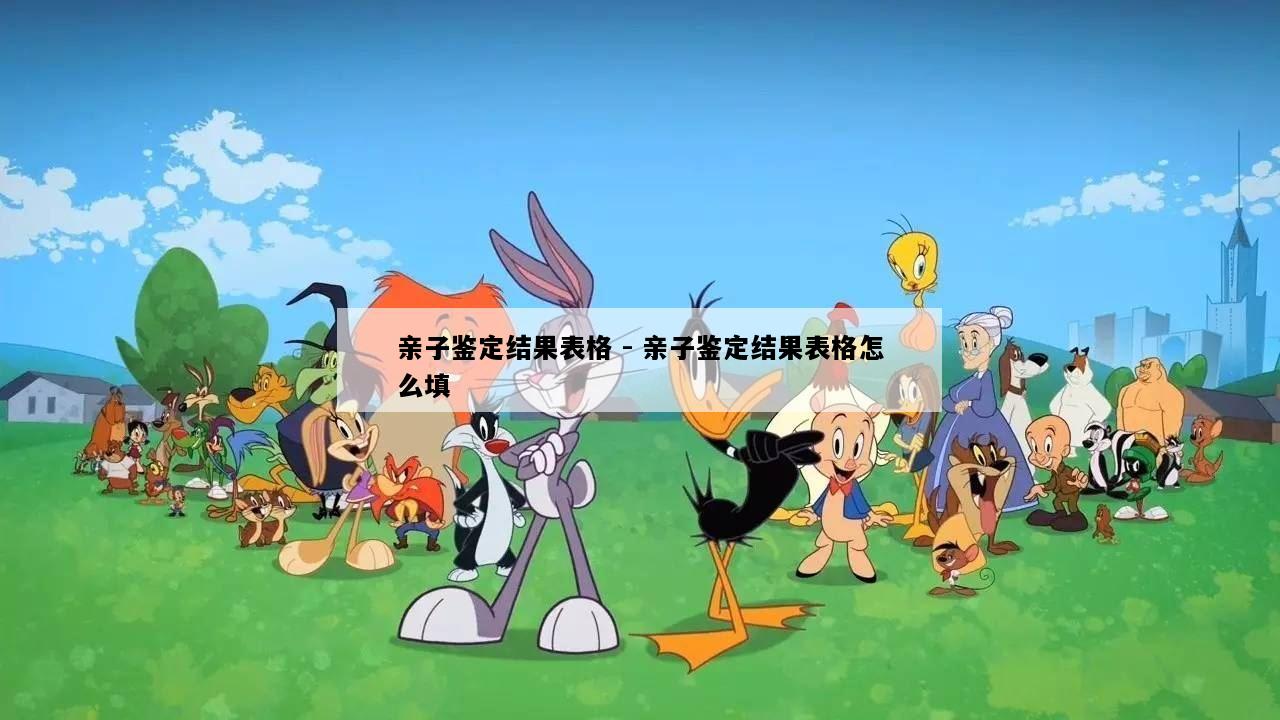 亲子鉴定结果表格 - 亲子鉴定结果表格怎么填