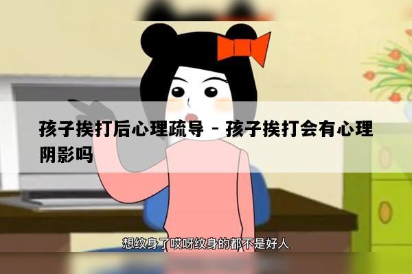 孩子挨打后心理疏导 - 孩子挨打会有心理阴影吗