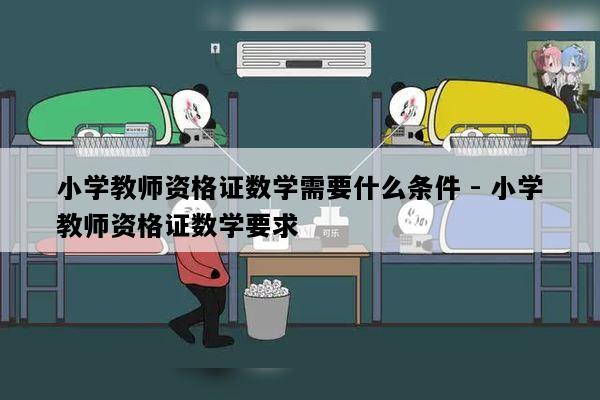 小学教师资格证数学需要什么条件 - 小学教师资格证数学要求