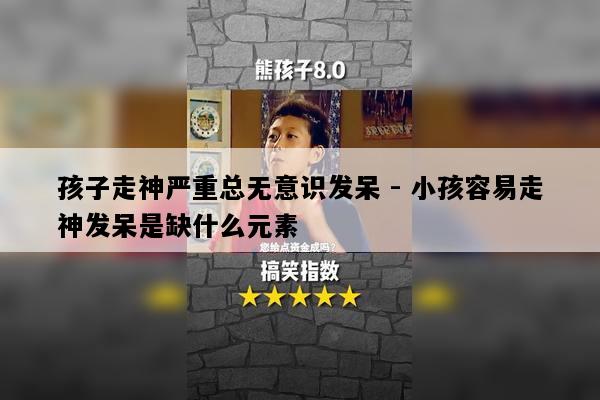 孩子走神严重总无意识发呆 - 小孩容易走神发呆是缺什么元素