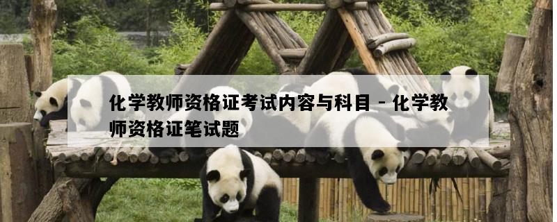 化学教师资格证考试内容与科目 - 化学教师资格证笔试题