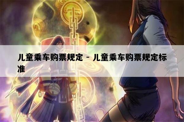 儿童乘车购票规定 - 儿童乘车购票规定标准