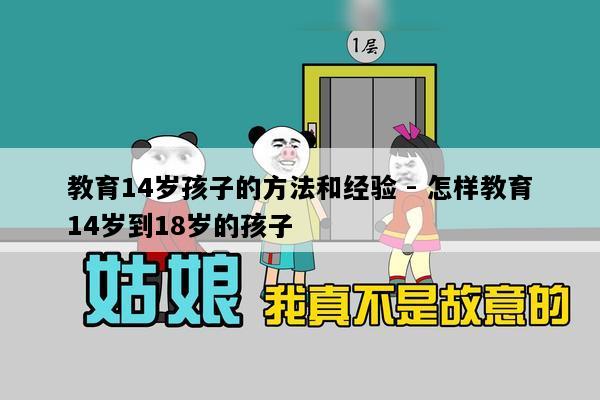 教育14岁孩子的方法和经验 - 怎样教育14岁到18岁的孩子