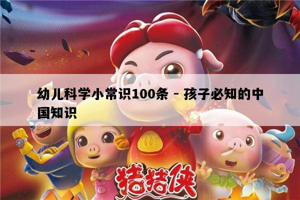 幼儿科学小常识100条 - 孩子必知的中国知识