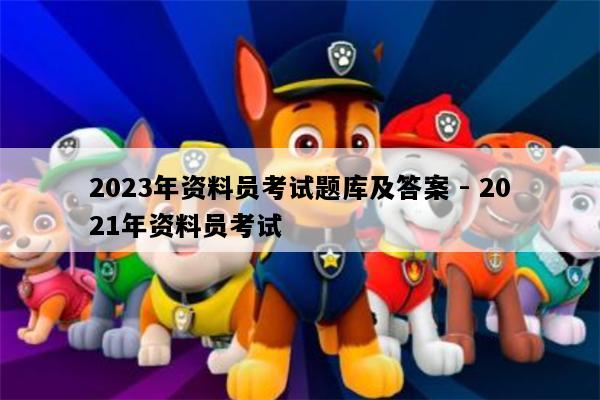 2023年资料员考试题库及答案 - 2021年资料员考试