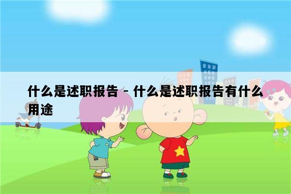 什么是述职报告 - 什么是述职报告有什么用途