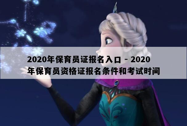 2020年保育员证报名入口 - 2020年保育员资格证报名条件和考试时间