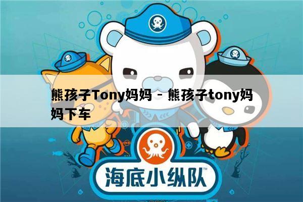 熊孩子Tony妈妈 - 熊孩子tony妈妈下车