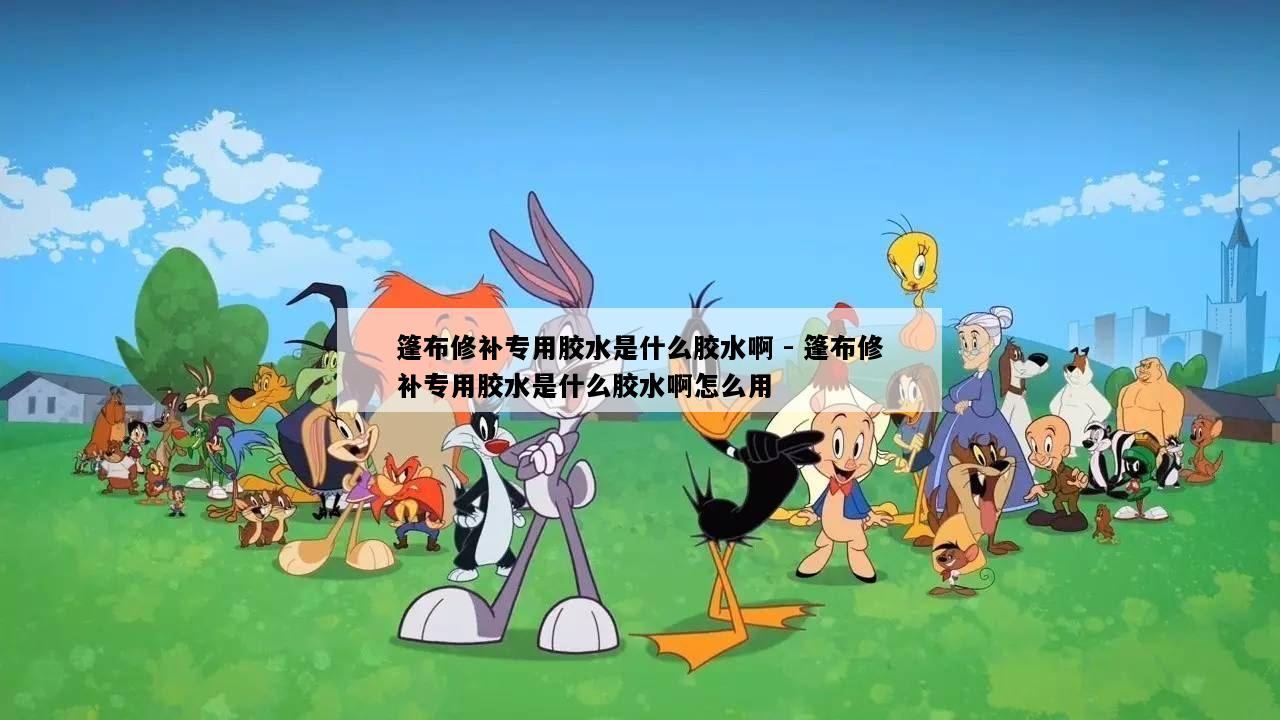 篷布修补专用胶水是什么胶水啊 - 篷布修补专用胶水是什么胶水啊怎么用