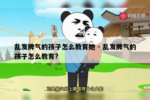 乱发脾气的孩子怎么教育她 - 乱发脾气的孩子怎么教育?