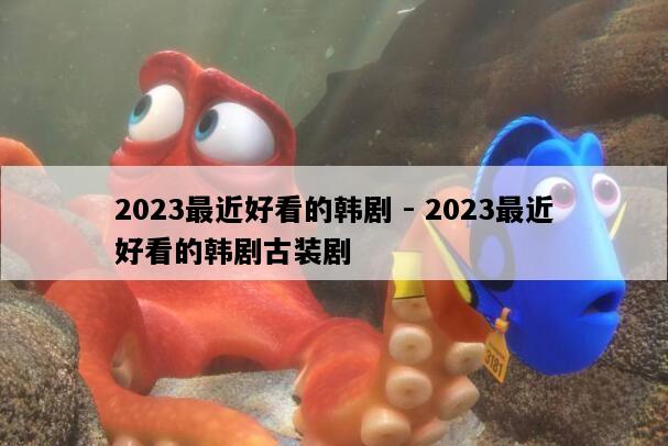 2023最近好看的韩剧 - 2023最近好看的韩剧古装剧