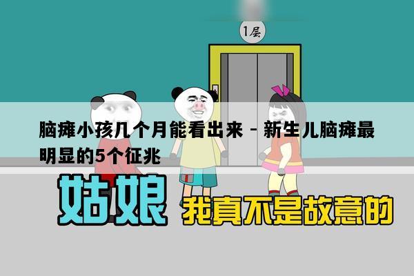 脑瘫小孩几个月能看出来 - 新生儿脑瘫最明显的5个征兆