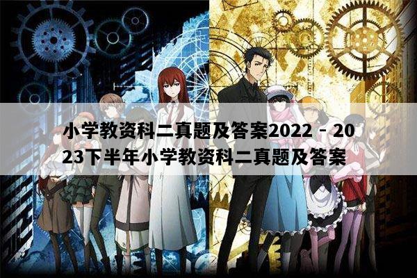 小学教资科二真题及答案2022 - 2023下半年小学教资科二真题及答案