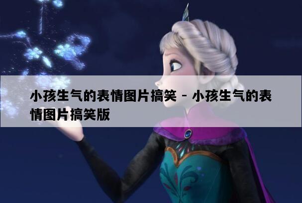 小孩生气的表情图片搞笑 - 小孩生气的表情图片搞笑版