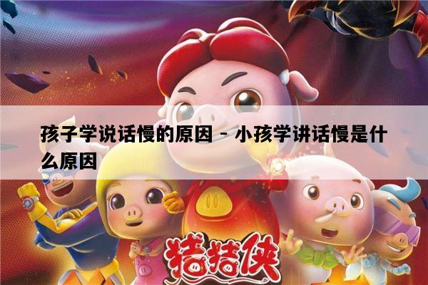 孩子学说话慢的原因 - 小孩学讲话慢是什么原因