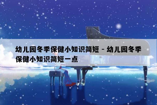 幼儿园冬季保健小知识简短 - 幼儿园冬季保健小知识简短一点