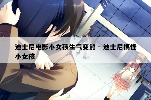 迪士尼电影小女孩生气变熊 - 迪士尼搞怪小女孩