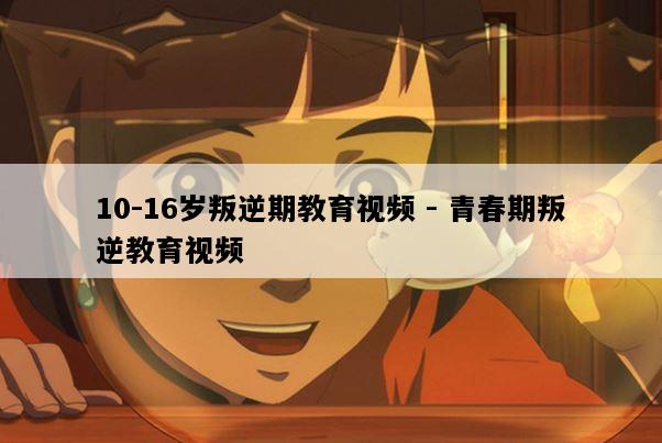 10-16岁叛逆期教育视频 - 青春期叛逆教育视频