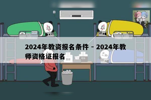 2024年教资报名条件 - 2024年教师资格证报名