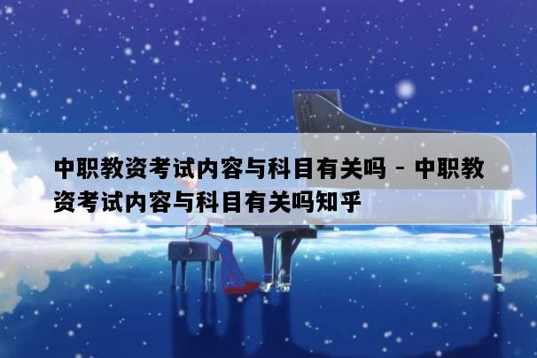 中职教资考试内容与科目有关吗 - 中职教资考试内容与科目有关吗知乎