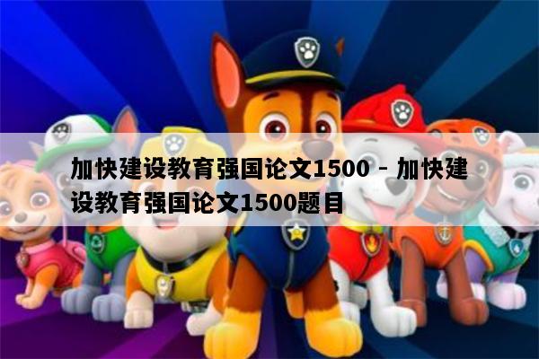 加快建设教育强国论文1500 - 加快建设教育强国论文1500题目