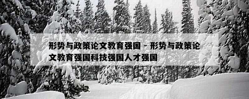 形势与政策论文教育强国 - 形势与政策论文教育强国科技强国人才强国