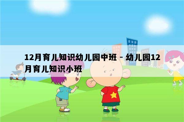 12月育儿知识幼儿园中班 - 幼儿园12月育儿知识小班