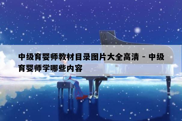 中级育婴师教材目录图片大全高清 - 中级育婴师学哪些内容