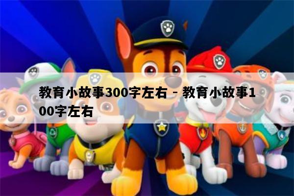 教育小故事300字左右 - 教育小故事100字左右